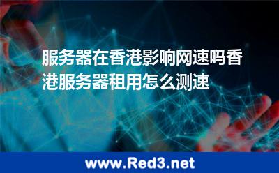 香港服务器租用怎么测速