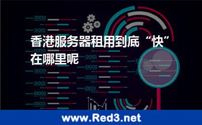 香港服务器租用到底“快”在哪里呢 香港服务器