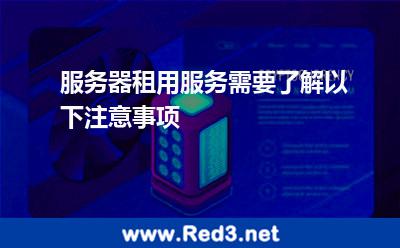 服务器租用服务需要了解以下注意事项 服务器选择