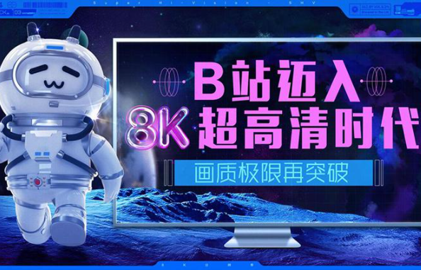 B站支持8K视频投稿 12月6日正式上线