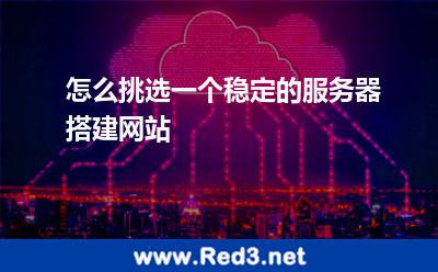 怎么挑选一个稳定的服务器搭建网站