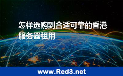 怎样选购到合适可靠的香港服务器租用