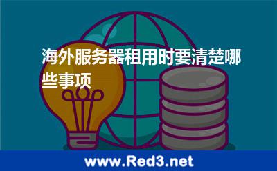 海外服务器租用时要清楚哪些事项 服务器海外