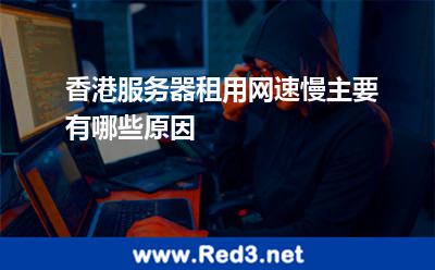 香港服务器租用网速慢主要有哪些原因 服务器带宽