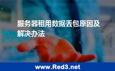服务器租用数据丢包原因及解决办法