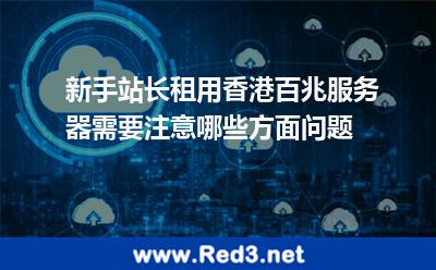 租用香港百兆服务器需要注意哪些问题