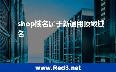 shop域名(shop域名属于新通用顶级域名)
