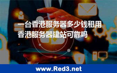 一台香港服务器多少钱,香港服务器建站可靠吗