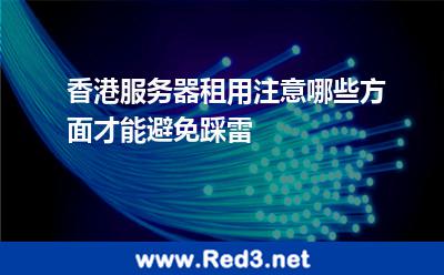 香港服务器租用注意哪些方面才能避免踩雷 服务器香港