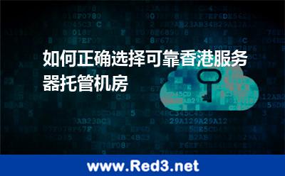 如何正确选择可靠香港服务器托管机房