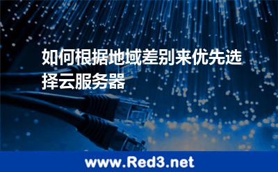 如何根据地域差别来优先选择云服务器