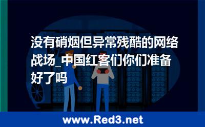 没有硝烟但异常残酷的网络战场 中国红客准备好了吗