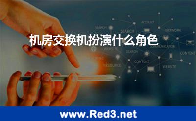 机房交换机扮演什么角色