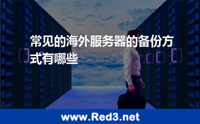 常见的海外服务器的备份方式有哪些