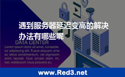遇到服务器延迟变高的解决办法有哪些呢