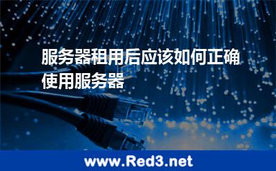 服务器租用后应该如何正确使用服务器