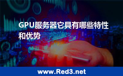 GPU服务器它具有哪些特性和优势