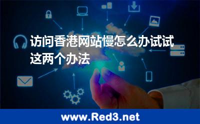 访问香港网站慢怎么办试试这两个办法