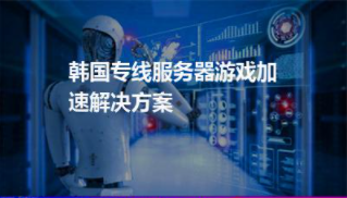 韩国专线服务器游戏加速解决方案
