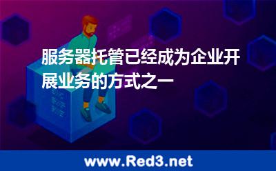 服务器托管已经成为企业开展业务的方式之一