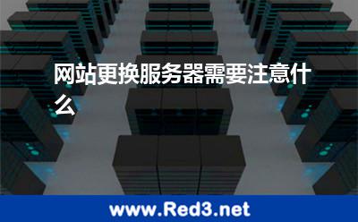 网站更换服务器需要注意什么 服务器网站