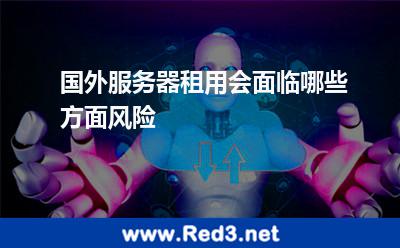国外服务器租用会面临哪些方面风险 服务器就会