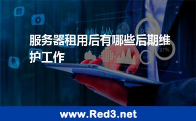 服务器租用后有哪些后期维护工作