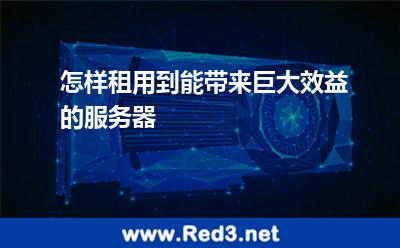 怎样租用到能带来巨大效益的服务器