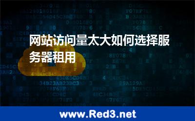 网站访问量太大如何选择服务器租用