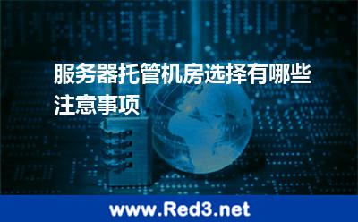 服务器托管机房选择有哪些注意事项
