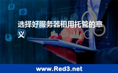 选择好服务器租用托管的意义