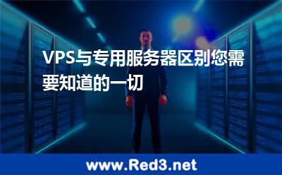 VPS与专用服务器区别您需要知道的一切 服务器专用