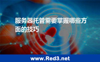 服务器托管需要掌握哪些方面的技巧