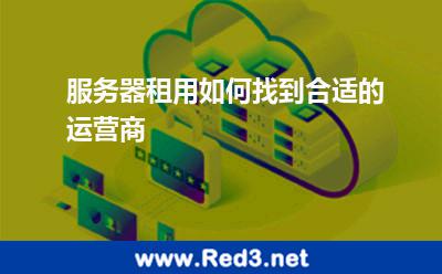 服务器租用如何找到合适的运营商