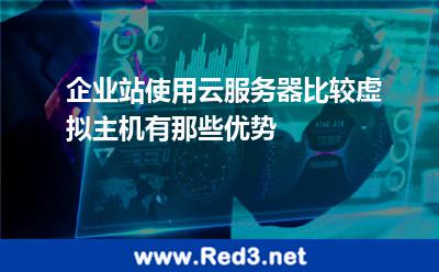 企业站使用云服务器比较虚拟主机有那些优势