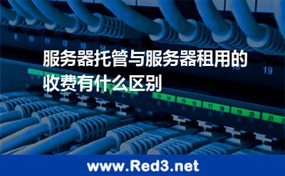 服务器托管与服务器租用的收费有什么区别