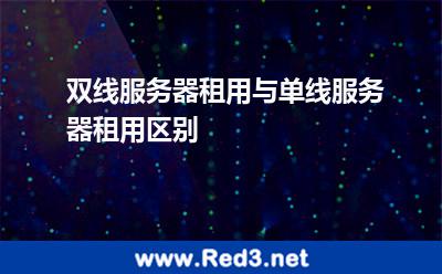 双线服务器租用与单线服务器租用区别