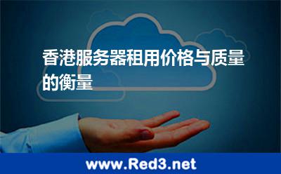 香港服务器租用价格与质量的衡量 香港服务器