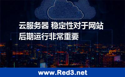 云服务器 稳定性对于网站后期运行非常重要