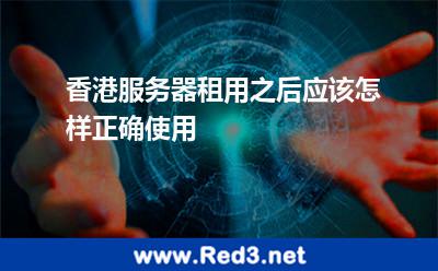 香港服务器租用之后应该怎样正确使用 香港服务器
