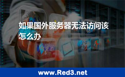 如果国外服务器无法访问该怎么办