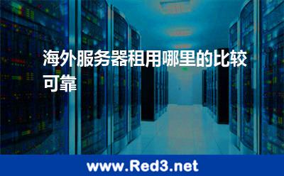 海外服务器租用哪里的比较可靠