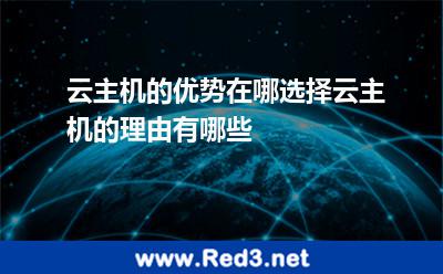 云主机的优势在哪选择云主机的理由有哪些