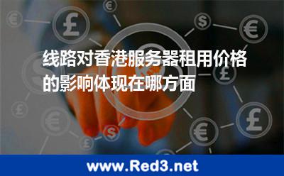 线路对香港服务器租用价格的影响体现在哪方面