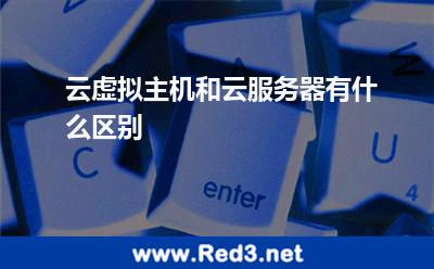 云虚拟主机和云服务器有什么区别 虚拟主机服务器