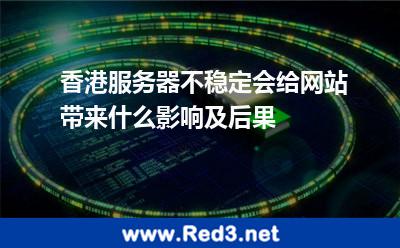 香港服务器不稳定会给网站带来什么影响及后果 网站香港