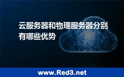 云服务器和物理服务器分别有哪些优势