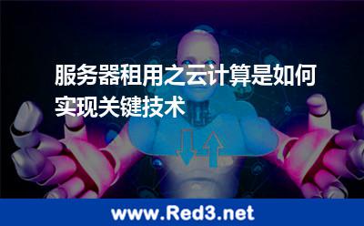 服务器租用之云计算是如何实现关键技术