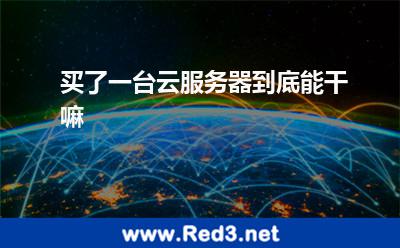 买了一台云服务器到底能干嘛