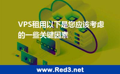 VPS租用以下是您应该考虑的一些关键因素